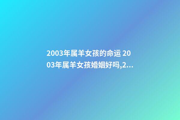 2003年属羊女孩的命运 2003年属羊女孩婚姻好吗,2003年出生的羊年女配什么生肖最好-第1张-观点-玄机派